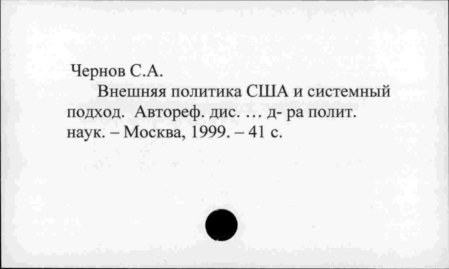 ﻿Чернов С.А.
Внешняя политика США и системный подход. Автореф. дис. ...д-ра полит, наук. - Москва, 1999. - 41 с.